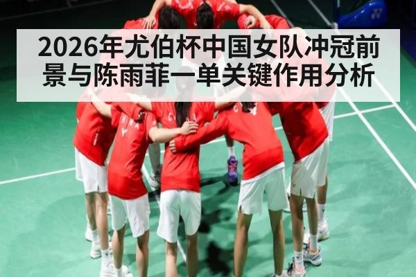 2026年尤伯杯中国女队冲冠前景与陈雨菲一单关键作用分析